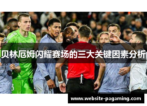 贝林厄姆闪耀赛场的三大关键因素分析 贝林厄姆闪耀赛场的三大关键因素分析