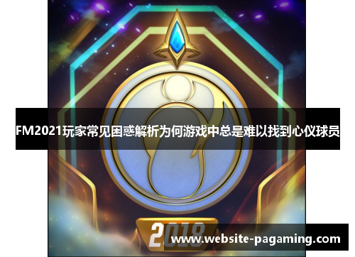 FM2021玩家常见困惑解析为何游戏中总是难以找到心仪球员 FM2021玩家常见困惑解析为何游戏中总是难以找到心仪球员