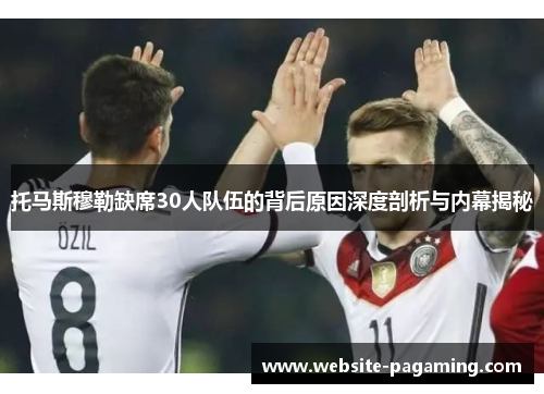 托马斯穆勒缺席30人队伍的背后原因深度剖析与内幕揭秘 托马斯穆勒缺席30人队伍的背后原因深度剖析与内幕揭秘