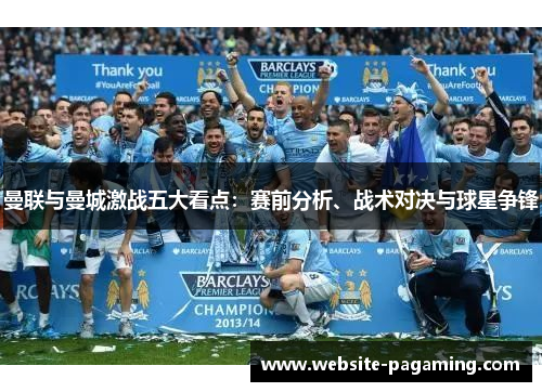 曼联与曼城激战五大看点:赛前分析、战术对决与球星争锋 曼联与曼城激战五大看点:赛前分析、战术对决与球星争锋