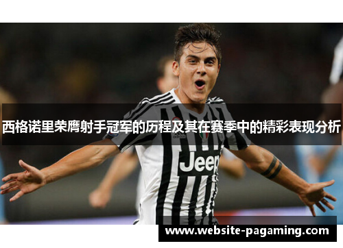 西格诺里荣膺射手冠军的历程及其在赛季中的精彩表现分析 西格诺里荣膺射手冠军的历程及其在赛季中的精彩表现分析
