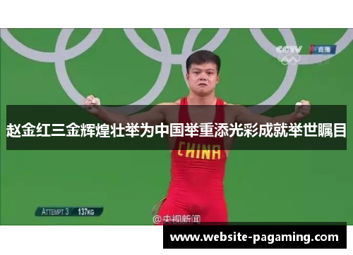 赵金红三金辉煌壮举为中国举重添光彩成就举世瞩目 赵金红三金辉煌壮举为中国举重添光彩成就举世瞩目