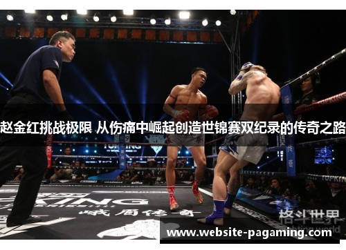 赵金红挑战极限 从伤痛中崛起创造世锦赛双纪录的传奇之路