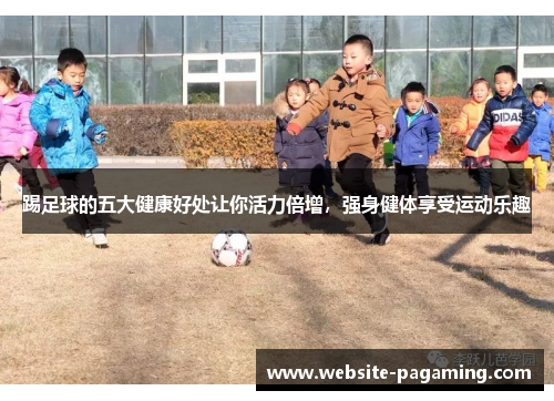 踢足球的五大健康好处让你活力倍增，强身健体享受运动乐趣