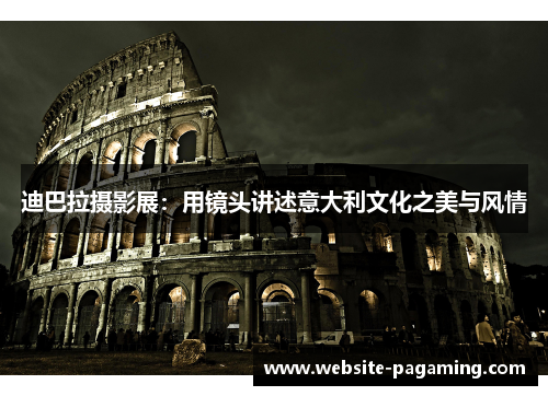 迪巴拉摄影展:用镜头讲述意大利文化之美与风情 迪巴拉摄影展:用镜头讲述意大利文化之美与风情