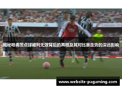 揭秘哈弗茨点球被判无效背后的真相及其对比赛走势的深远影响 揭秘哈弗茨点球被判无效背后的真相及其对比赛走势的深远影响