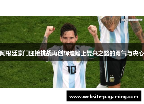 阿根廷豪门迎接挑战再创辉煌踏上复兴之路的勇气与决心