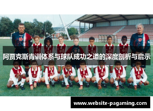 阿贾克斯青训体系与球队成功之道的深度剖析与启示 阿贾克斯青训体系与球队成功之道的深度剖析与启示
