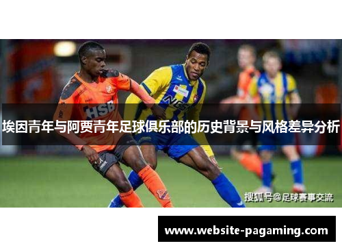 埃因青年与阿贾青年足球俱乐部的历史背景与风格差异分析 埃因青年与阿贾青年足球俱乐部的历史背景与风格差异分析