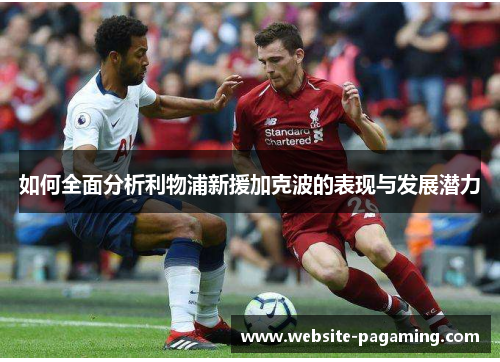 如何全面分析利物浦新援加克波的表现与发展潜力 如何全面分析利物浦新援加克波的表现与发展潜力