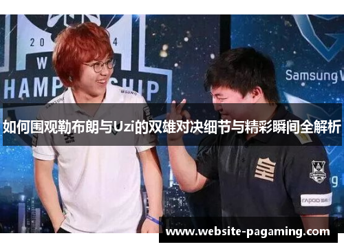 如何围观勒布朗与Uzi的双雄对决细节与精彩瞬间全解析 如何围观勒布朗与Uzi的双雄对决细节与精彩瞬间全解析