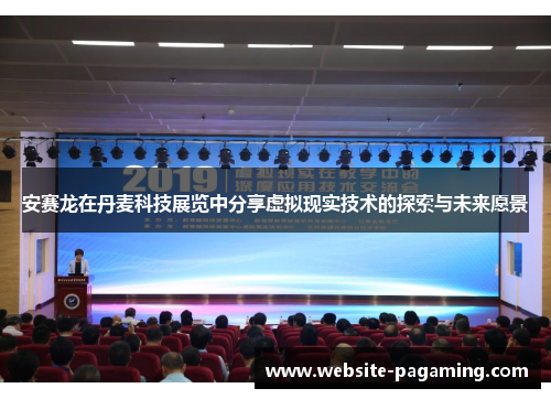 安赛龙在丹麦科技展览中分享虚拟现实技术的探索与未来愿景 安赛龙在丹麦科技展览中分享虚拟现实技术的探索与未来愿景