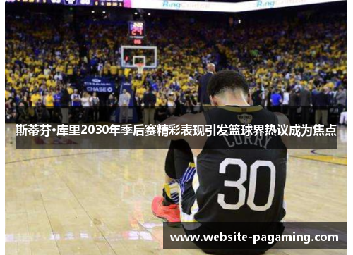 斯蒂芬·库里2030年季后赛精彩表现引发篮球界热议成为焦点 斯蒂芬·库里2030年季后赛精彩表现引发篮球界热议成为焦点