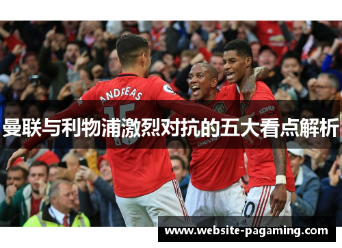 曼联与利物浦激烈对抗的五大看点解析