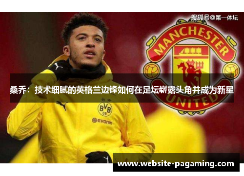 桑乔:技术细腻的英格兰边锋如何在足坛崭露头角并成为新星 桑乔:技术细腻的英格兰边锋如何在足坛崭露头角并成为新星