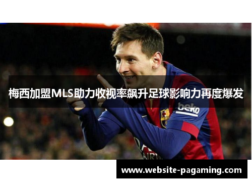 梅西加盟MLS助力收视率飙升足球影响力再度爆发 梅西加盟MLS助力收视率飙升足球影响力再度爆发