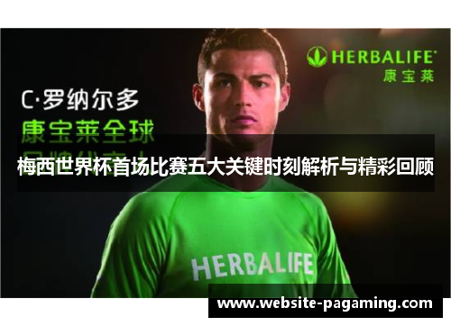 梅西世界杯首场比赛五大关键时刻解析与精彩回顾 梅西世界杯首场比赛五大关键时刻解析与精彩回顾