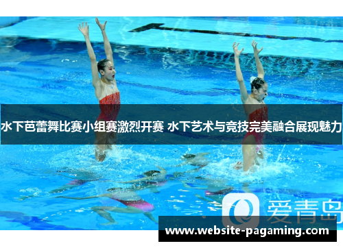 水下芭蕾舞比赛小组赛激烈开赛 水下艺术与竞技完美融合展现魅力 水下芭蕾舞比赛小组赛激烈开赛 水下艺术与竞技完美融合展现魅力