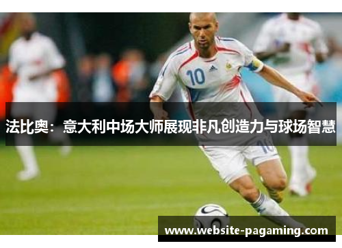 法比奥:意大利中场大师展现非凡创造力与球场智慧 法比奥:意大利中场大师展现非凡创造力与球场智慧