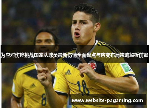 为应对伤停挑战国家队球员最新伤情全面盘点与应变布局策略解析前瞻