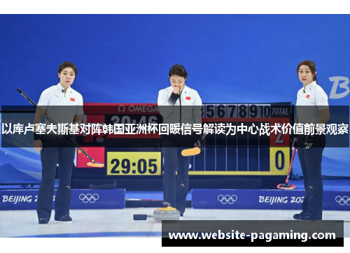 以库卢塞夫斯基对阵韩国亚洲杯回暖信号解读为中心战术价值前景观察 以库卢塞夫斯基对阵韩国亚洲杯回暖信号解读为中心战术价值前景观察