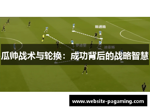 瓜帅战术与轮换:成功背后的战略智慧 瓜帅战术与轮换:成功背后的战略智慧