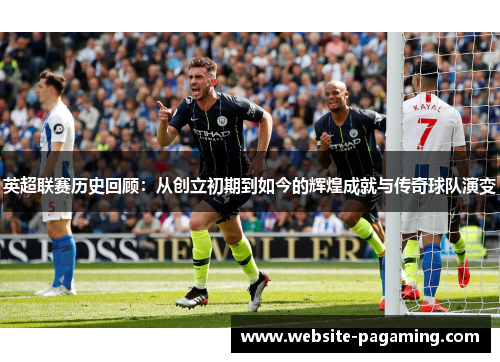 英超联赛历史回顾:从创立初期到如今的辉煌成就与传奇球队演变 英超联赛历史回顾:从创立初期到如今的辉煌成就与传奇球队演变