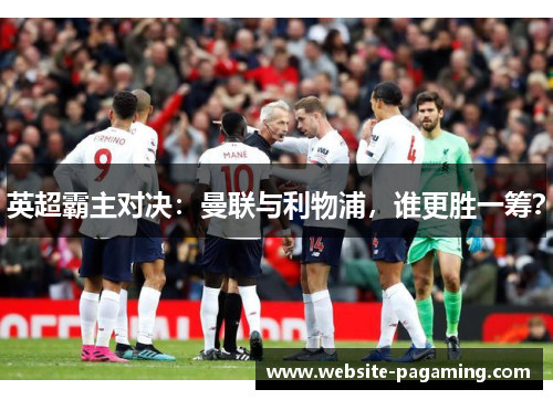 英超霸主对决：曼联与利物浦，谁更胜一筹？