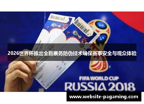 2026世界杯推出全新票务防伪技术确保赛事安全与观众体验 2026世界杯推出全新票务防伪技术确保赛事安全与观众体验