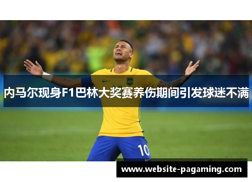 内马尔现身F1巴林大奖赛养伤期间引发球迷不满 内马尔现身F1巴林大奖赛养伤期间引发球迷不满