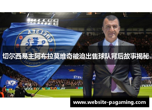 切尔西易主阿布拉莫维奇被迫出售球队背后故事揭秘