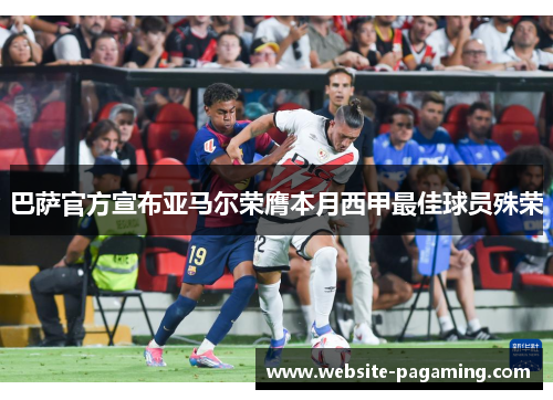 巴萨官方宣布亚马尔荣膺本月西甲最佳球员殊荣