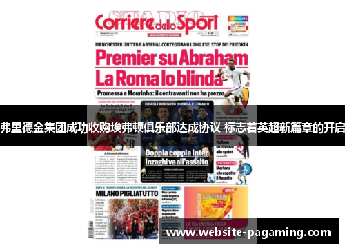 弗里德金集团成功收购埃弗顿俱乐部达成协议 标志着英超新篇章的开启 弗里德金集团成功收购埃弗顿俱乐部达成协议 标志着英超新篇章的开启