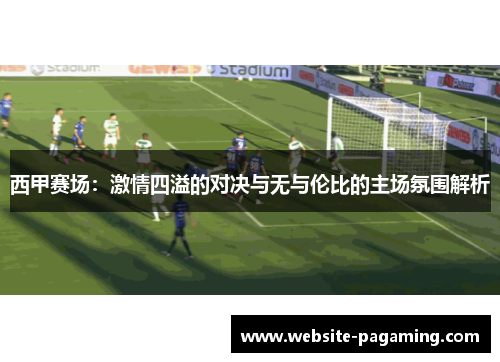 西甲赛场：激情四溢的对决与无与伦比的主场氛围解析