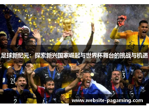 足球新纪元：探索新兴国家崛起与世界杯舞台的挑战与机遇