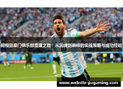 阿根廷豪门俱乐部重建之路：从困境到巅峰的实战策略与成功经验