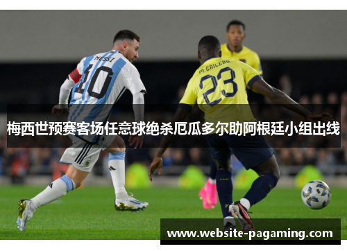 梅西世预赛客场任意球绝杀厄瓜多尔助阿根廷小组出线 梅西世预赛客场任意球绝杀厄瓜多尔助阿根廷小组出线