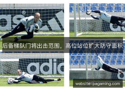后备梯队门将出击范围，高位站位扩大防守面积